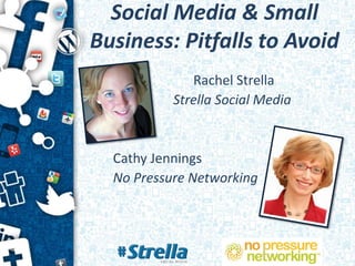 Social Media & Small
Business: Pitfalls to Avoid
              Rachel Strella
           Strella Social Media


  Cathy Jennings
  No Pressure Networking
 