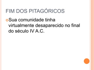 FIM DOS PITAGÓRICOS
Sua comunidade tinha
virtualmente desaparecido no final
do século IV A.C.
 