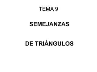 SEMEJANZAS
DE TRIÁNGULOS
TEMA 9
 