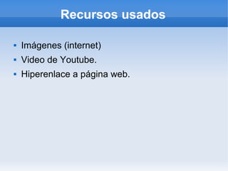 Recursos usados
 Imágenes (internet)
 Video de Youtube.
 Hiperenlace a página web.
 