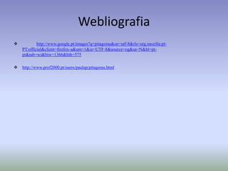 Webliografiahttp://www.google.pt/images?q=pitagoras&oe=utf-8&rls=org.mozilla:pt-PT:official&client=firefox-a&um=1&ie=UTF-8&source=og&sa=N&hl=pt-pt&tab=wi&biw=1366&bih=575