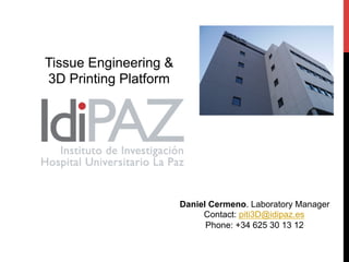 Tissue Engineering &
3D Printing Platform
Daniel Cermeno. Laboratory Manager
Contact: piti3D@idipaz.es
Phone: +34 625 30 13 12
 
