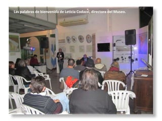 Las palabras de bienvenida de Leticia Codazzi, directora del Museo.
 