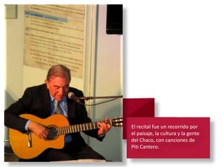 El recital fue un recorrido por
el paisaje, la cultura y la gente
del Chaco, con canciones de
Piti Cantero.
 