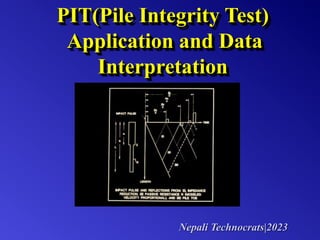 PIT(Pile Integrity Test)
Application and Data
Interpretation
Nepali Technocrats|2023
 