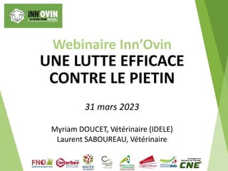 Webinaire Inn’Ovin
UNE LUTTE EFFICACE
CONTRE LE PIETIN
31 mars 2023
Myriam DOUCET, Vétérinaire (IDELE)
Laurent SABOUREAU, Vétérinaire
 