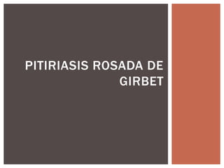 PITIRIASIS ROSADA DE 
GIRBET 
 