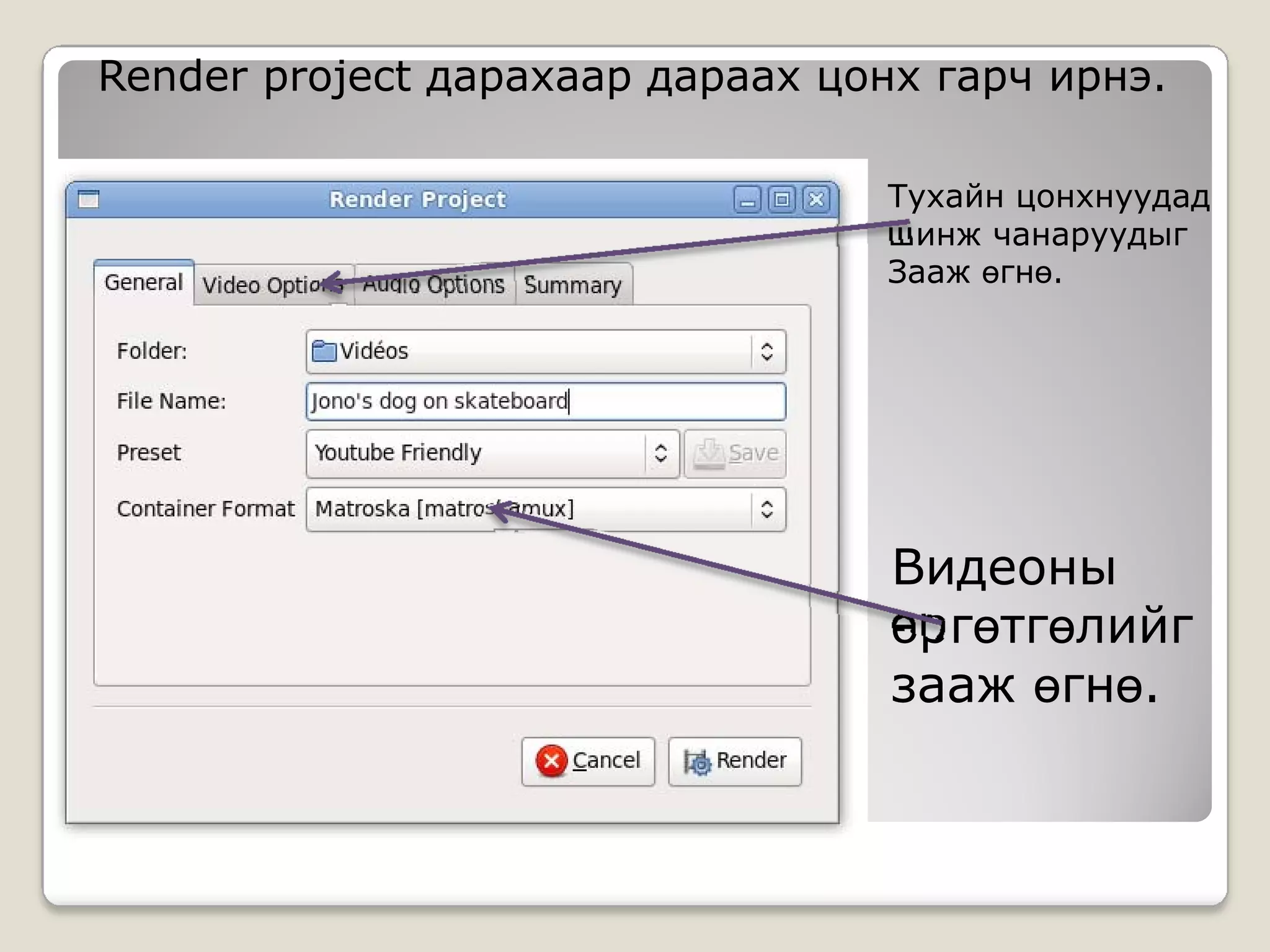 Render project дарахаар дараах цонх гарч ирнэ.

                                 Тухайн цонхнуудад
                                 шинж чанаруудыг
                                 Зааж өгнө.




                                  Видеоны
                                  өргөтгөлийг
                                  зааж өгнө.
 