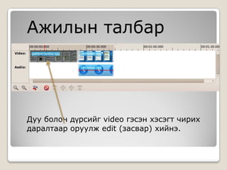 Ажилын талбар




Дуу болон дүрсийг video гэсэн хэсэгт чирих
даралтаар оруулж edit (засвар) хийнэ.
 