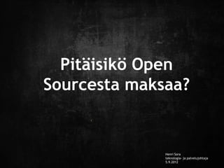 Pitäisikö Open
Sourcesta maksaa?


              Henri Sora
              teknologia- ja palvelujohtaja
              5.9.2012
 