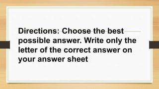 Directions: Choose the best
possible answer. Write only the
letter of the correct answer on
your answer sheet
 