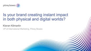 Is your brand creating instant impact
in both physical and digital worlds?
Kieran Kilmartin
VP of International Marketing, Pitney Bowes
 