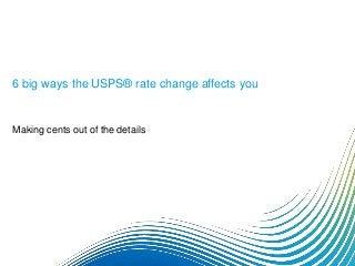 6 big ways the USPS® rate change affects you
Making cents out of the details
 