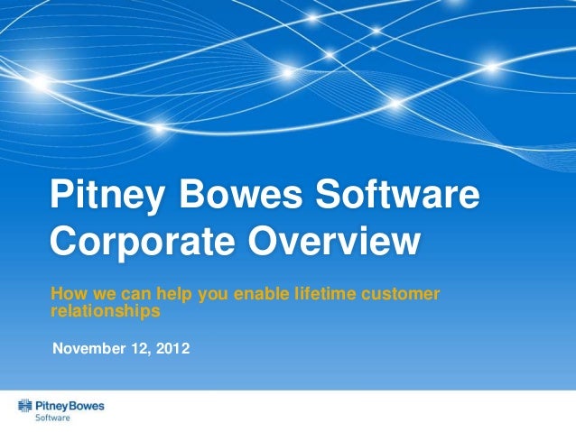 Pitney Bowes Software
Corporate Overview
How we can help you enable lifetime customer
relationships
November 12, 2012
 