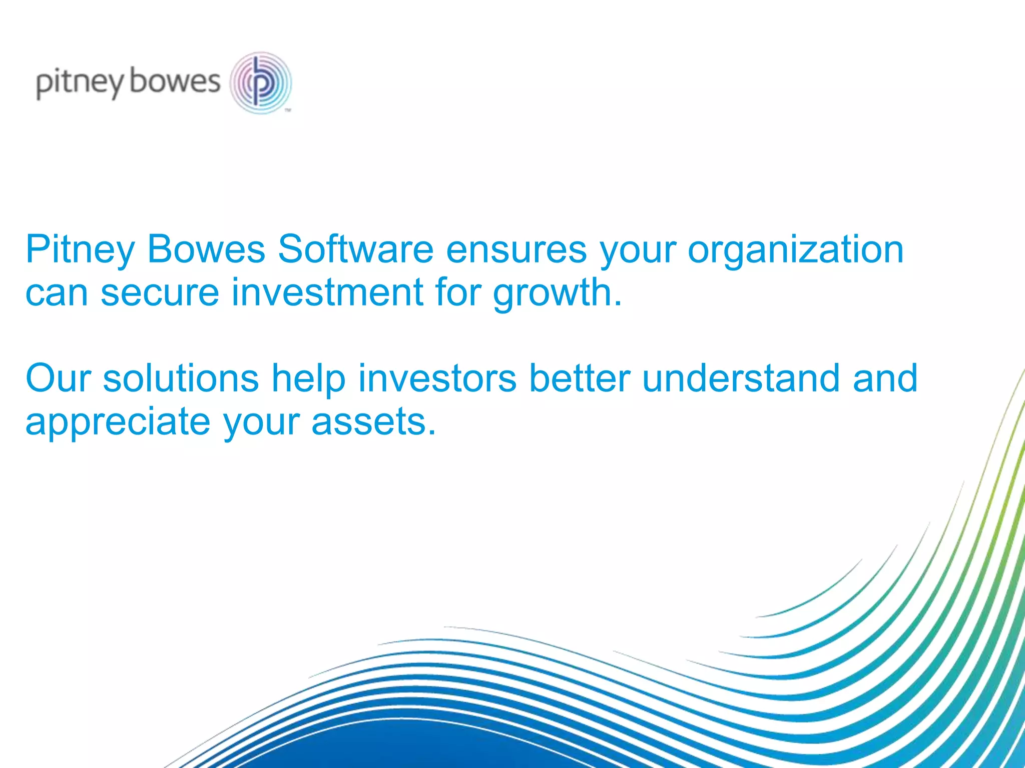 Pitney Bowes Software ensures your organization
can secure investment for growth.
Our solutions help investors better understand and
appreciate your assets.
 