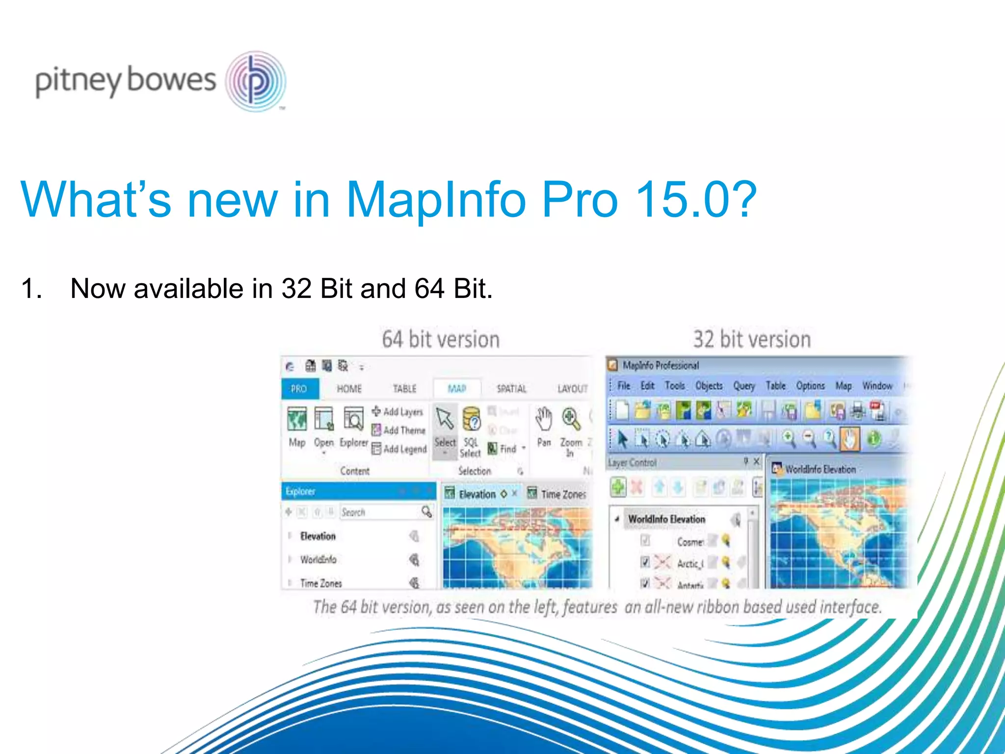 What’s new in MapInfo Pro 15.0?
1. Now available in 32 Bit and 64 Bit.
 