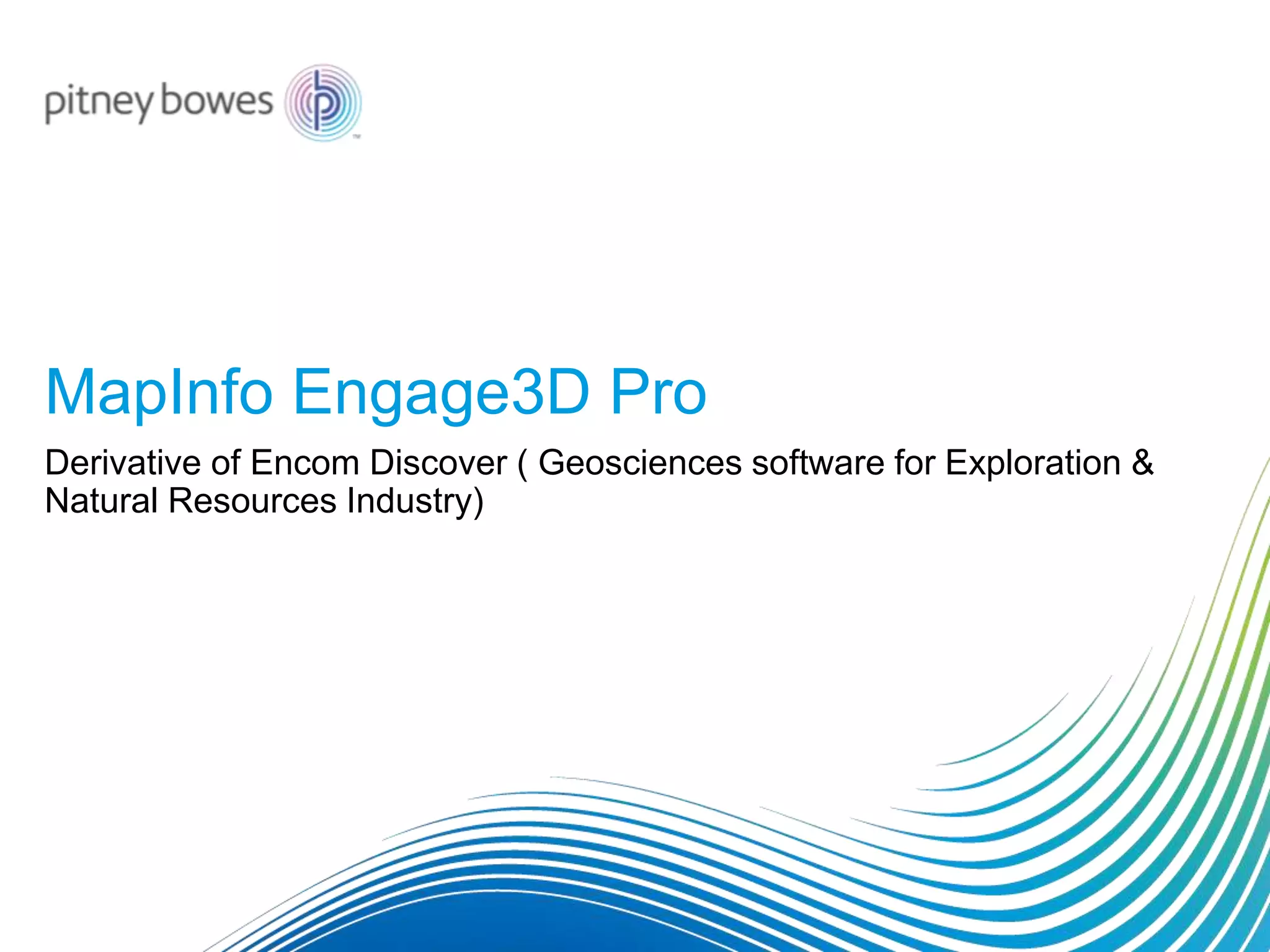 MapInfo Engage3D Pro
Derivative of Encom Discover ( Geosciences software for Exploration &
Natural Resources Industry)
 