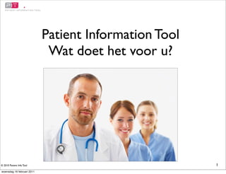 Patient Information Tool
Wat doet het voor u?
1© 2010 Patient Info Tool
woensdag 16 februari 2011
 