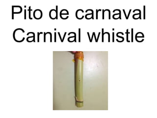 Pito de carnaval
Carnival whistle
 