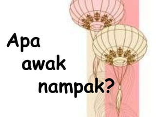 Apa
awak
nampak?
 