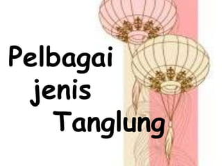 Pelbagai
jenis
Tanglung
 