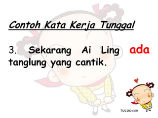 Contoh Kata Kerja Tunggal
3. Sekarang Ai Ling ada
tanglung yang cantik.
 
