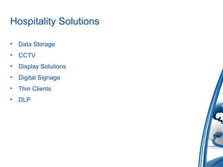 Hospitality Solutions
• Data Storage
• CCTV
• Display Solutions
• Digital Signage
• Thin Clients
• DLP
 