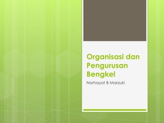 Organisasi dan
Pengurusan
Bengkel
Norhayat B Marzuki

 