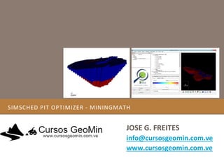 SIMSCHED PIT OPTIMIZER - MININGMATH
JOSE G. FREITES
info@cursosgeomin.com.ve
www.cursosgeomin.com.ve
 
