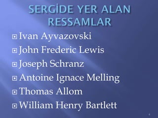  Ivan Ayvazovski
 John Frederic Lewis
 Joseph Schranz
 Antoine Ignace Melling
 Thomas Allom
 William Henry Bartlett
6
 