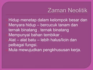  Hidup  menetap dalam kelompok besar dan
 Menyara hidup – bercucuk tanam dan
  ternak binatang . ternak binatang
 Mempunyai bahan tembikar .
 Alat – alat batu – lebih halus/licin dan
  pelbagai fungsi.
 Mula mewujudkan pengkhususan kerja.
 