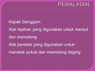  Kapak    Genggam
 Alat   repihan yang digunakan untuk meraut
 dan memotong
 Alat   penetak yang digunakan untuk
 menetak pokok dan memotong daging
 