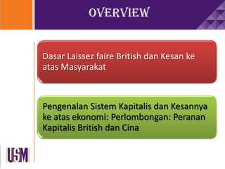 overview
Dasar Laissez faire British dan Kesan ke
atas Masyarakat
Pengenalan Sistem Kapitalis dan Kesannya
ke atas ekonomi: Perlombongan: Peranan
Kapitalis British dan Cina
 