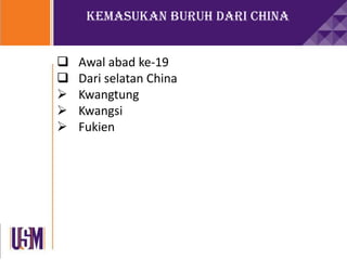 Kemasukan buruh dari China
 Awal abad ke-19
 Dari selatan China
 Kwangtung
 Kwangsi
 Fukien
 