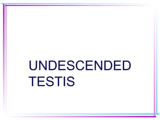 UNDESCENDED
TESTIS
 