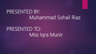 PRESENTED BY:
Muhammad Sohail Riaz
PRESENTED TO:
Miss Iqra Munir
 