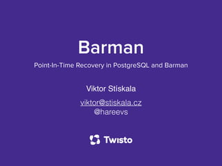 Barman
Point-In-Time Recovery in PostgreSQL and Barman
Viktor Stískala
viktor@stiskala.cz
@hareevs
 