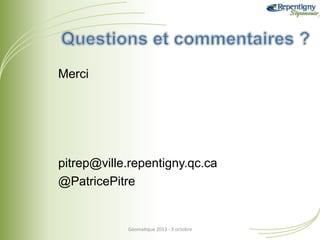Merci

pitrep@ville.repentigny.qc.ca
@PatricePitre

Géoma&que	
  2013	
  -­‐	
  3	
  octobre	
  

 
