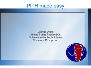 PITR made easy




       Joshua Drake
 United States PostgreSQL
Software in the Public Interest
   Command Prompt, Inc.
 