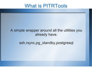 What is PITRTools



A simple wrapper around all the utilities you
              already have.

     ssh,rsync,pg_standby,postgresql
 