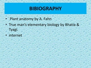 BIBIOGRAPHY
• Plant anatomy by A. Fahn
• True man’s elementary biology by Bhatia &
Tyagi.
• internet
 