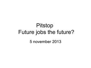 Pitstop
Future jobs the future?
5 november 2013

 