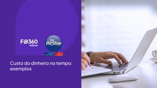 Custo do dinheiro no tempo:
exemplos
 