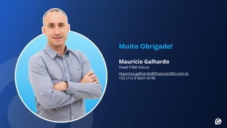 Maurício Galhardo
Head F360 Educa
mauricio.galhardo@financas360.com.br
+55 (11) 9 9647-4745
Muito Obrigado!
 