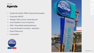 8
Agenda
• O que são JUROS?
• Custo do dinheiro no tempo - exemplos
• Cartão de Crédito, MDR e Taxa de Antecipação
• PMR – Prazo Médio de Recebimento
• Prazo X Desconto
• Conclusões
• Inflação, Selic e outras “taxas de juros”
• Juros Simples X Juros Compostos
 