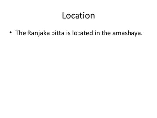 Location
• The Ranjaka pitta is located in the amashaya.
 