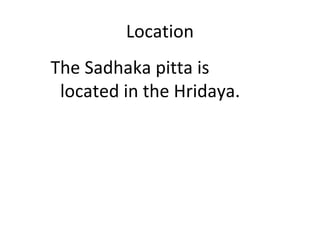 Location
The Sadhaka pitta is
located in the Hridaya.
 