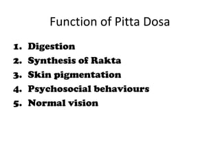 Function of Pitta Dosa
1. Digestion
2. Synthesis of Rakta
3. Skin pigmentation
4. Psychosocial behaviours
5. Normal vision
 