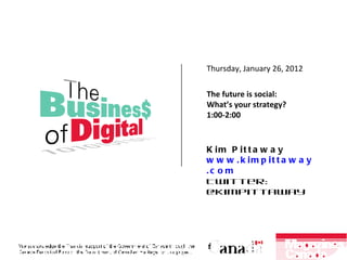 Kim Pittaway www. kimpittaway .com Twitter: @kimpittaway Thursday, January 26, 2012  The future is social: What’s your strategy? 1:00-2:00 