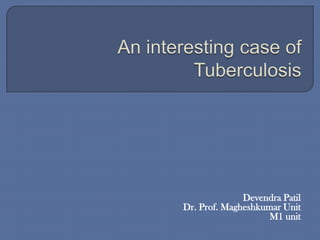 An interesting case of Tuberculosis  DevendraPatil 	Dr. Prof. Magheshkumar Unit M1 unit 